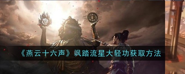 燕云十六声飒踏流星大轻功怎么获取_燕云十六声河西大轻功怎么解锁