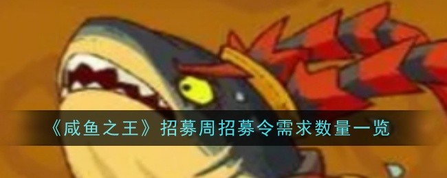 咸鱼之王招募周招募令需求数量是什么_咸鱼之王游戏