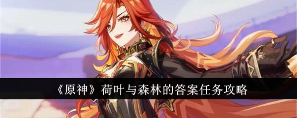 原神荷叶与森林的答案任务怎么做_原神荷叶哪里多