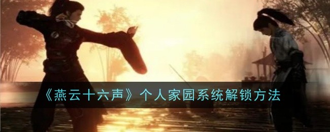 燕云十六声个人家园系统怎么解锁_燕云十六州百科