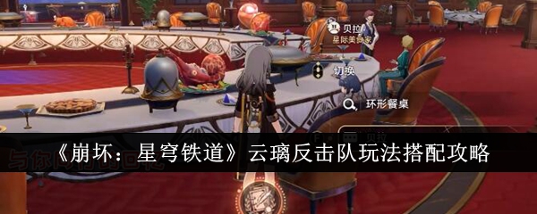 崩坏星穹铁道云璃反击队怎么玩_崩坏星穹铁道官方网站