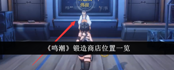 鸣潮锻造商店在哪里_鸣潮锻造商店几点刷新