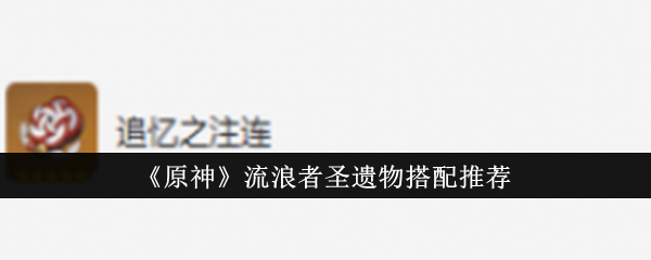 原神流浪者圣遗物怎么搭配1