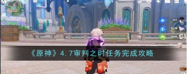 原神4.7审判之时任务怎么做_审判平原支线任务