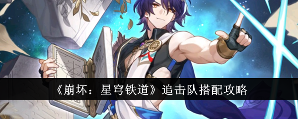 崩坏星穹铁道追击队怎么搭配_崩坏星穹铁道追击队攻略