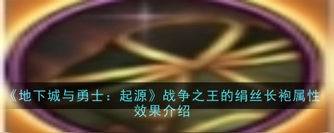 地下城与勇士：起源战争之王的绢丝长袍属性效果是什么1