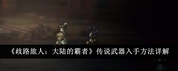 歧路旅人大陆的霸者传说武器怎么入手1