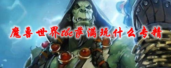 《魔兽世界》tbc萨满玩什么专精1