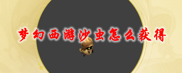 《梦幻西游》沙虫怎么获得1