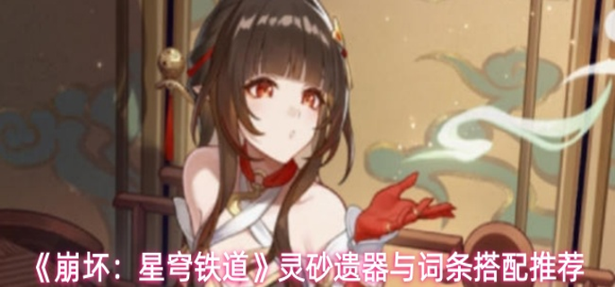 崩坏星穹铁道灵砂遗器与词条怎么搭配1