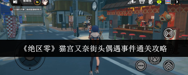 绝区零猫宫又奈街头偶遇事件_绝区零新角色内鬼爆料