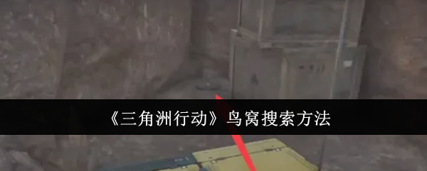 三角洲行动鸟窝搜索_三角洲逮捕行动怎么过