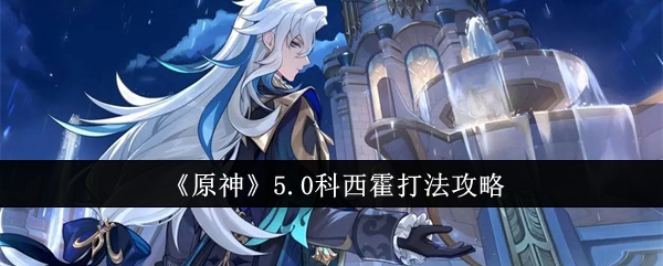 原神5.0科西霍怎么打1