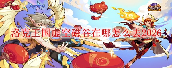 洛克王国虚空磁谷在哪怎么去20261