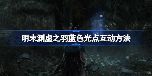 明末渊虚之羽蓝色光点该如何互动1