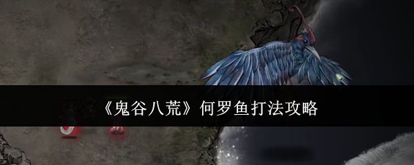 鬼谷八荒何罗鱼打法攻略1