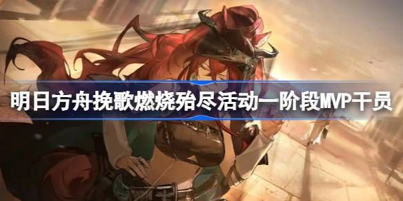 明日方舟挽歌燃烧殆尽一阶段MvP干员介绍1