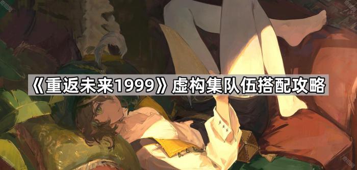 《重返未来1999》虚构集队伍搭配攻略1