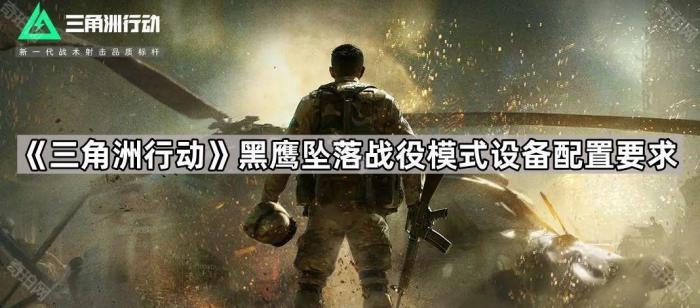 三角洲行动黑鹰坠落战役模式设备配置要求一览_三角洲行动黑鹰坠落游戏秘籍