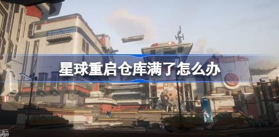 星球重启仓库满了怎么办1