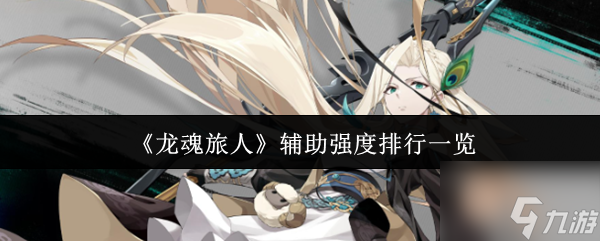 《龙魂旅人》辅助强度排行介绍_龙魂旅人强度榜