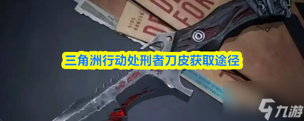 三角洲行动处刑者刀皮获取途径_三角洲部队逮捕行动怎么过关