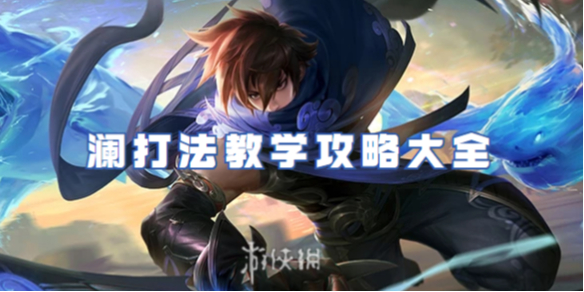 王者荣耀澜打法教学攻略大全_王者荣耀澜的打法